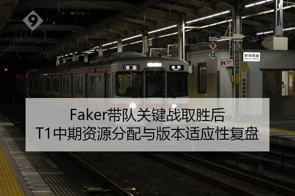 Faker带队关键战取胜后 T1中期资源分配与版本适应性复盘