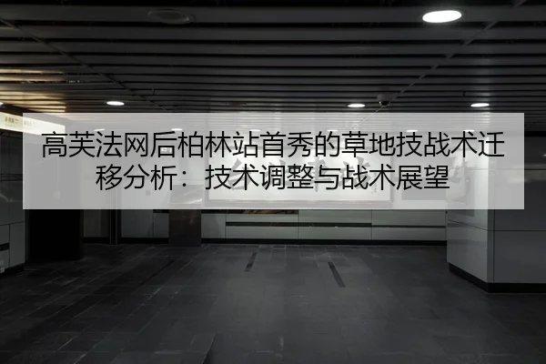 高芙法网后柏林站首秀的草地技战术迁移分析：技术调整与战术展望
