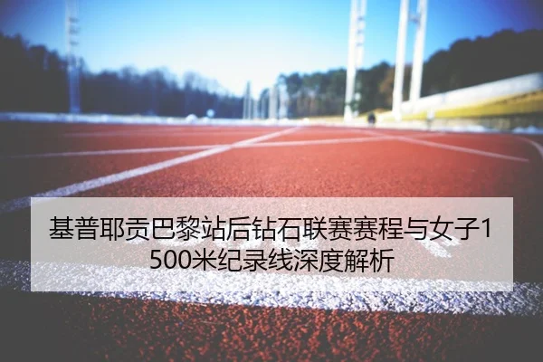 基普耶贡巴黎站后钻石联赛赛程与女子1500米纪录线深度解析