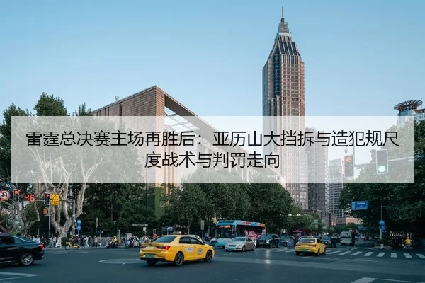 雷霆总决赛主场再胜后：亚历山大挡拆与造犯规尺度战术与判罚走向