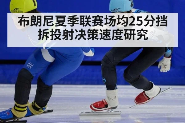 布朗尼夏季联赛场均25分挡拆投射决策速度研究