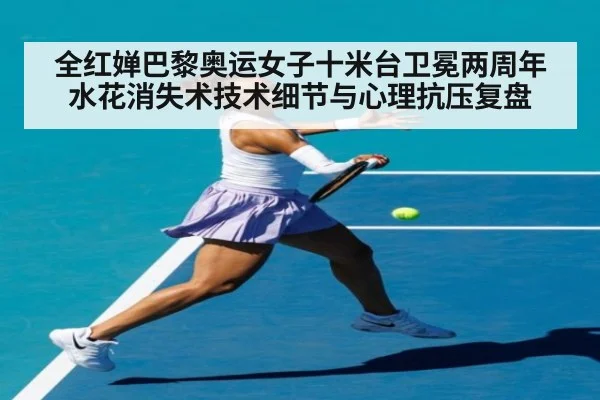 全红婵巴黎奥运女子十米台卫冕两周年水花消失术技术细节与心理抗压复盘